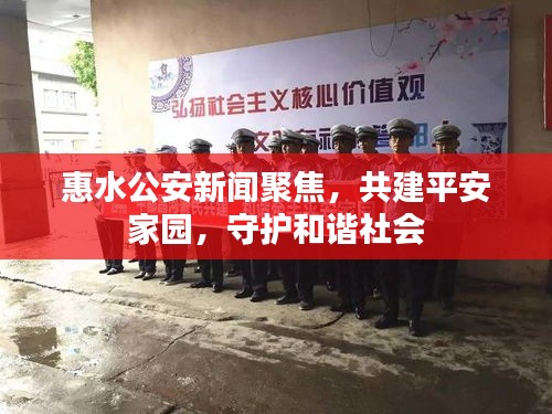 惠水公安新聞聚焦，共建平安家園，守護和諧社會