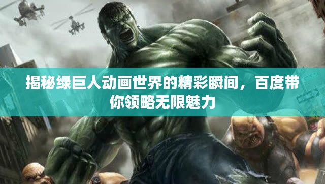 揭秘綠巨人動畫世界的精彩瞬間，百度帶你領(lǐng)略無限魅力