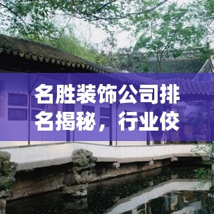 名勝裝飾公司排名揭秘，行業(yè)佼佼者榜單重磅出爐！