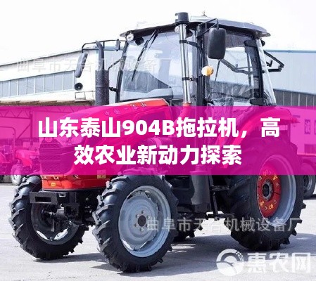 山東泰山904B拖拉機，高效農(nóng)業(yè)新動力探索