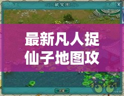 最新凡人捉仙子地圖攻略大全，玩轉仙境！