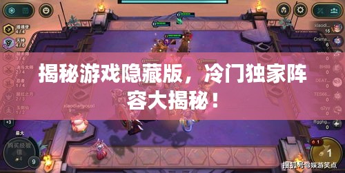 揭秘游戲隱藏版，冷門獨家陣容大揭秘！