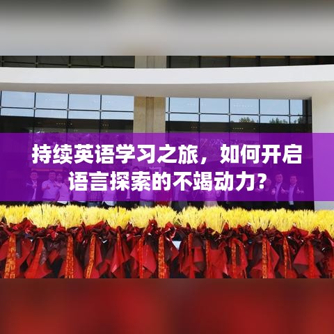 持續(xù)英語學(xué)習(xí)之旅，如何開啟語言探索的不竭動力？