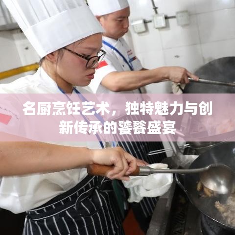 名廚烹飪藝術(shù)，獨特魅力與創(chuàng)新傳承的饕餮盛宴