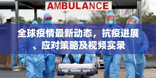全球疫情最新動態(tài)，抗疫進(jìn)展、應(yīng)對策略及視頻實(shí)錄