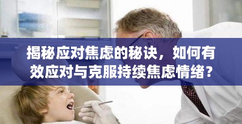 揭秘應(yīng)對焦慮的秘訣，如何有效應(yīng)對與克服持續(xù)焦慮情緒？
