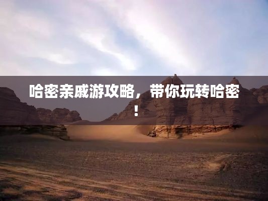 哈密親戚游攻略，帶你玩轉(zhuǎn)哈密！