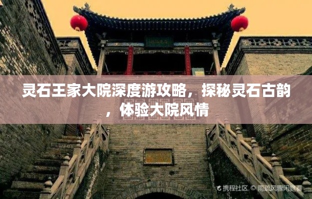靈石王家大院深度游攻略，探秘靈石古韻，體驗大院風(fēng)情