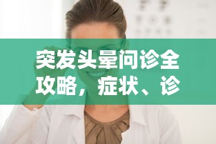 突發(fā)頭暈問(wèn)診全攻略，癥狀、診斷與治療詳解