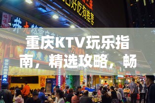 重慶KTV玩樂指南，精選攻略，暢享歡唱時(shí)光！