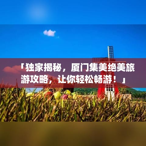 「獨(dú)家揭秘，廈門集美絕美旅游攻略，讓你輕松暢游！」