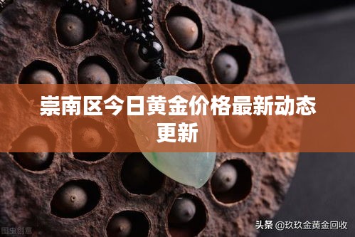 崇南區(qū)今日黃金價(jià)格最新動(dòng)態(tài)更新