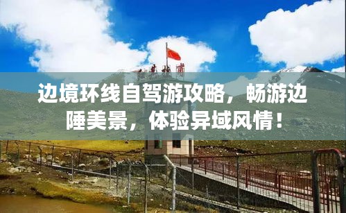 邊境環(huán)線自駕游攻略，暢游邊陲美景，體驗(yàn)異域風(fēng)情！