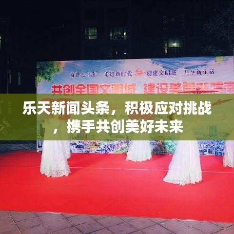 樂(lè)天新聞?lì)^條，積極應(yīng)對(duì)挑戰(zhàn)，攜手共創(chuàng)美好未來(lái)