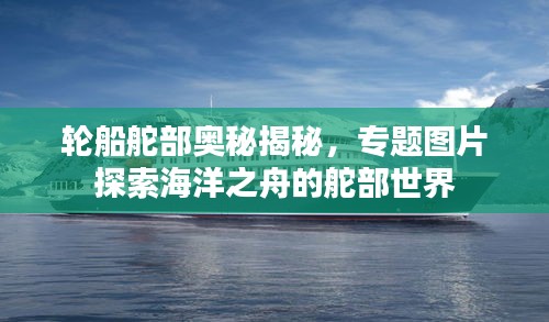 輪船舵部奧秘揭秘，專題圖片探索海洋之舟的舵部世界