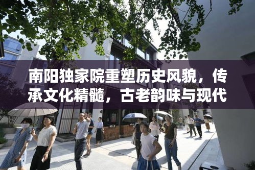 南陽獨家院重塑歷史風貌，傳承文化精髓，古老韻味與現(xiàn)代開發(fā)的完美融合