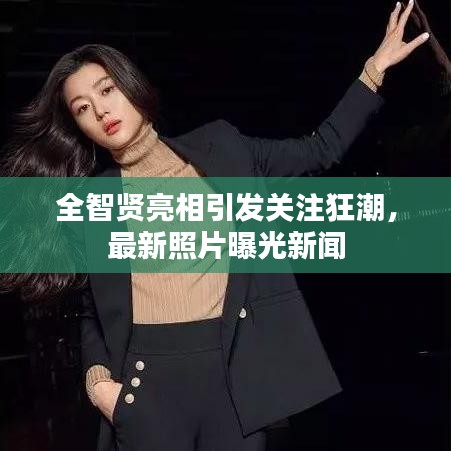 全智賢亮相引發(fā)關(guān)注狂潮，最新照片曝光新聞