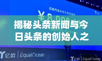 揭秘頭條新聞與今日頭條的創(chuàng)始人之路，新聞創(chuàng)新引領行業(yè)變革