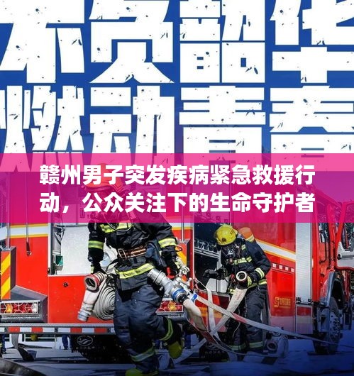 贛州男子突發(fā)疾病緊急救援行動(dòng)，公眾關(guān)注下的生命守護(hù)者