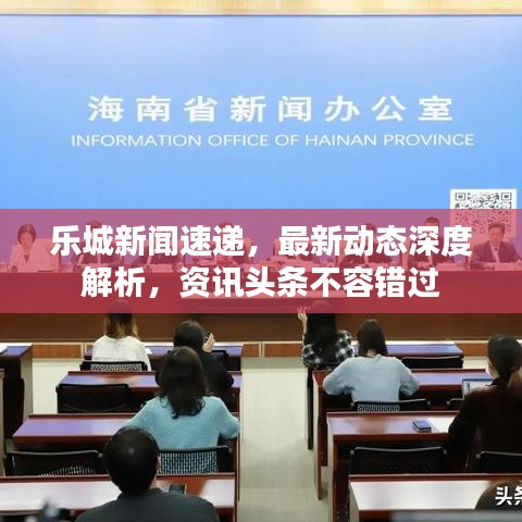 樂城新聞速遞，最新動態(tài)深度解析，資訊頭條不容錯過