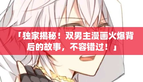 「獨(dú)家揭秘！雙男主漫畫火爆背后的故事，不容錯過！」