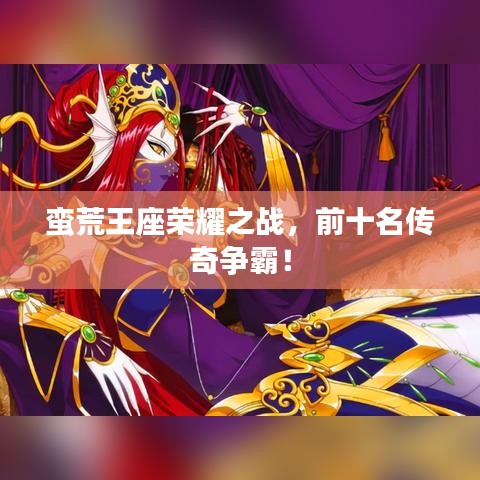 蠻荒王座榮耀之戰(zhàn)，前十名傳奇爭(zhēng)霸！