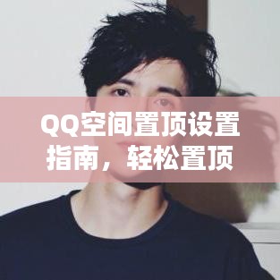 QQ空間置頂設(shè)置指南，輕松置頂你的內(nèi)容！