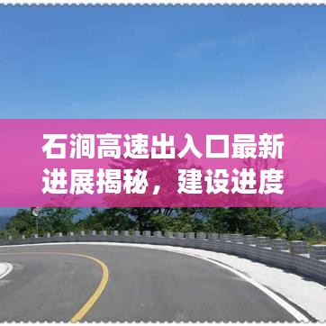 石澗高速出入口最新進展揭秘，建設進度超乎想象！