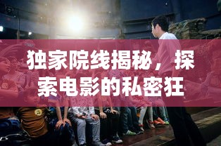 獨家院線揭秘，探索電影的私密狂歡之夜