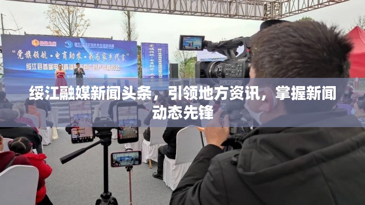 綏江融媒新聞?lì)^條，引領(lǐng)地方資訊，掌握新聞動(dòng)態(tài)先鋒