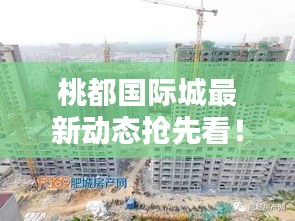 桃都國際城最新動態(tài)搶先看！