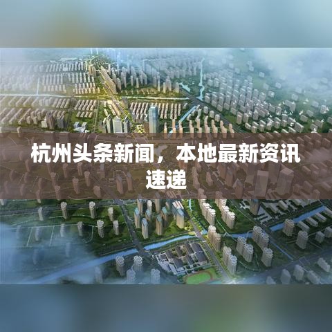 杭州頭條新聞，本地最新資訊速遞