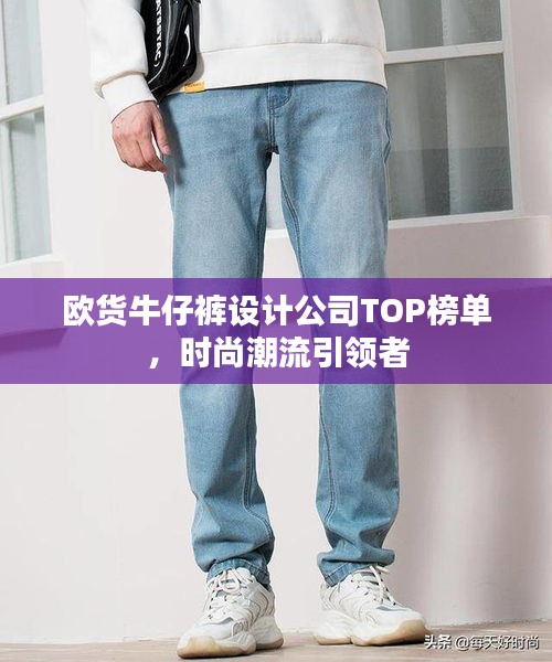 歐貨牛仔褲設(shè)計(jì)公司TOP榜單，時尚潮流引領(lǐng)者
