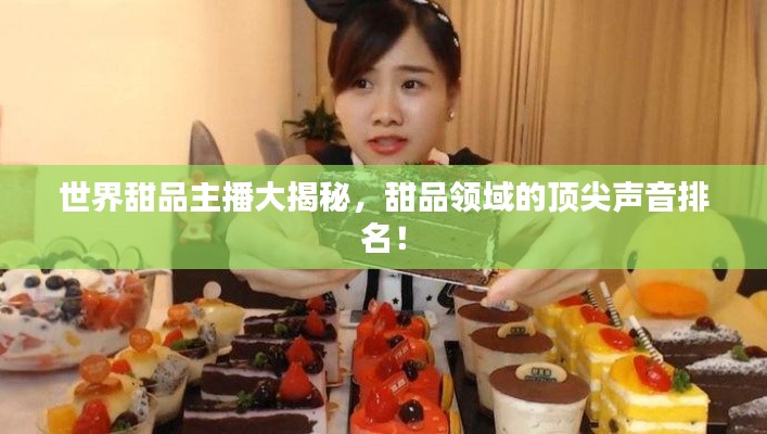 世界甜品主播大揭秘，甜品領域的頂尖聲音排名！