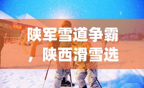 陜軍雪道爭霸，陜西滑雪選手前十名閃耀榜單！
