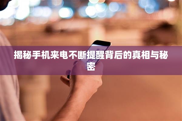 揭秘手機(jī)來(lái)電不斷提醒背后的真相與秘密