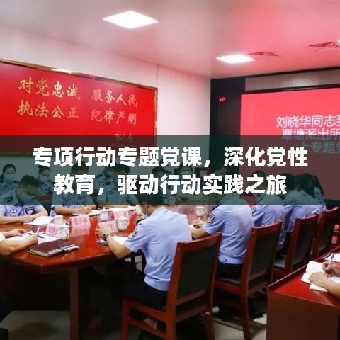 專項(xiàng)行動(dòng)專題黨課，深化黨性教育，驅(qū)動(dòng)行動(dòng)實(shí)踐之旅