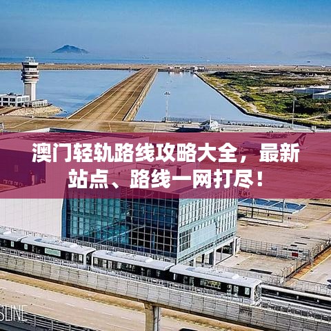 澳門輕軌路線攻略大全，最新站點(diǎn)、路線一網(wǎng)打盡！