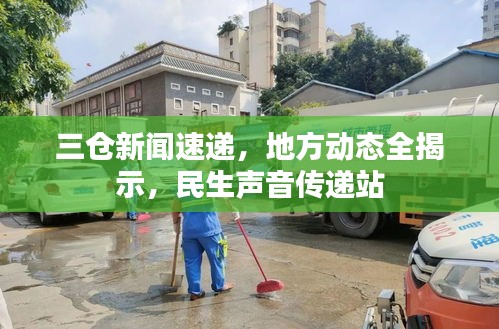 三倉(cāng)新聞速遞，地方動(dòng)態(tài)全揭示，民生聲音傳遞站