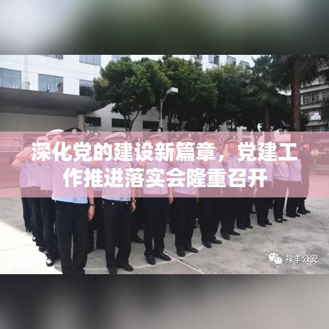 深化黨的建設(shè)新篇章，黨建工作推進落實會隆重召開