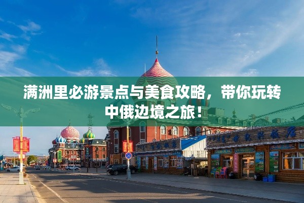 滿洲里必游景點與美食攻略，帶你玩轉中俄邊境之旅！