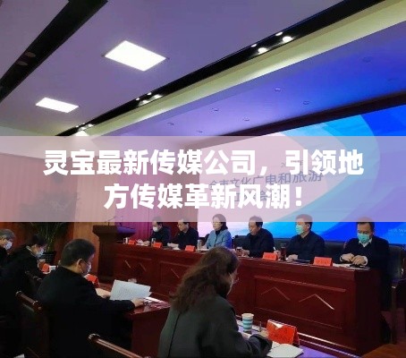 靈寶最新傳媒公司，引領(lǐng)地方傳媒革新風(fēng)潮！