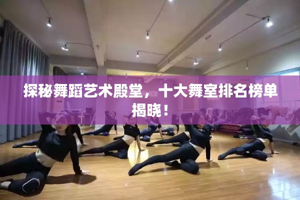 探秘舞蹈藝術(shù)殿堂，十大舞室排名榜單揭曉！