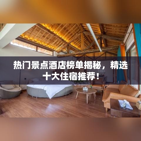 熱門景點(diǎn)酒店榜單揭秘，精選十大住宿推薦！