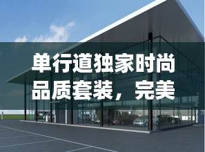 單行道獨家時尚品質(zhì)套裝，完美融合時尚與品質(zhì)