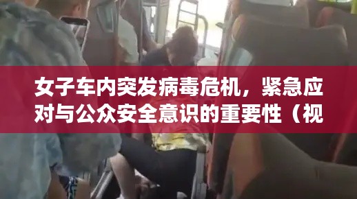 女子車內(nèi)突發(fā)病毒危機(jī)，緊急應(yīng)對與公眾安全意識的重要性（視頻）