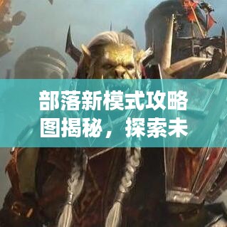 部落新模式攻略圖揭秘，探索未知領(lǐng)域，領(lǐng)袖之路從這里開啟！