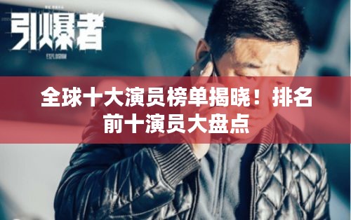 全球十大演員榜單揭曉！排名前十演員大盤點(diǎn)