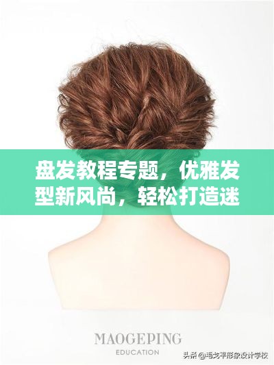 盤(pán)發(fā)教程專題，優(yōu)雅發(fā)型新風(fēng)尚，輕松打造迷人風(fēng)采！
