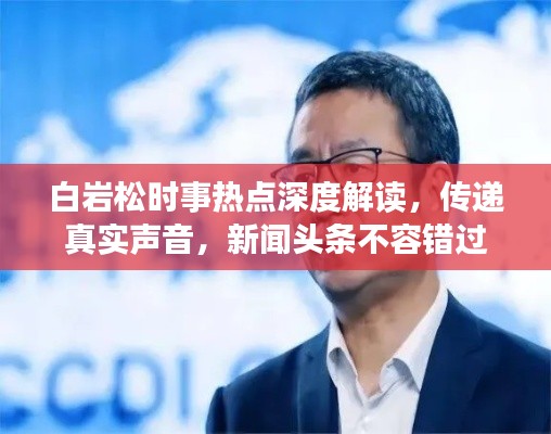 白巖松時事熱點深度解讀，傳遞真實聲音，新聞頭條不容錯過